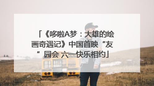 《哆啦A梦：大雄的绘画奇遇记》中国首映“友”园会 六一快乐相约