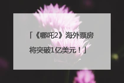 《哪吒2》海外票房将突破1亿美元！