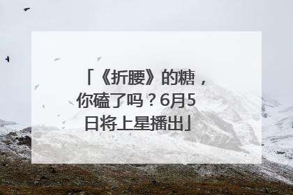 《折腰》的糖，你磕了吗？6月5日将上星播出
