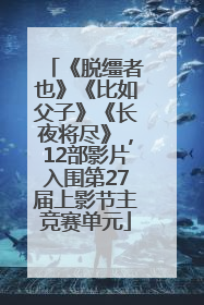 《脱缰者也》《比如父子》《长夜将尽》，12部影片入围第27届上影节主竞赛单元