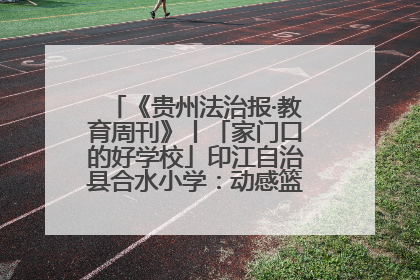 《贵州法治报·教育周刊》丨「家门口的好学校」印江自治县合水小学：动感篮球操 活力满校园