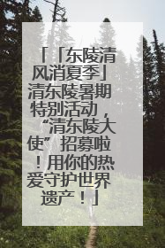 「东陵清风消夏季」清东陵暑期特别活动，“清东陵大使”招募啦！用你的热爱守护世界遗产！