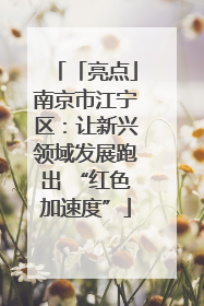 「亮点」南京市江宁区：让新兴领域发展跑出 “红色加速度”