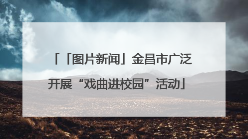 「图片新闻」金昌市广泛开展“戏曲进校园”活动