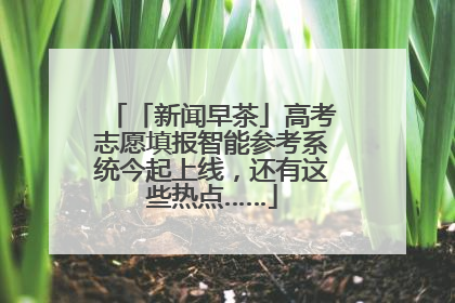 「新闻早茶」高考志愿填报智能参考系统今起上线，还有这些热点……