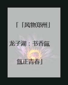 「风物郑州」龙子湖：书香氤氲正青春