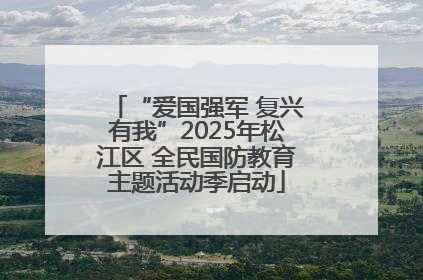 “爱国强军 复兴有我”2025年松江区 全民国防教育主题活动季启动