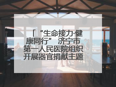 “生命接力·健康同行” 济宁市第一人民医院组织开展器官捐献主题活动日公益活动