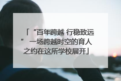 “百年跨越 行稳致远” 一场跨越时空的育人之约在这所学校展开