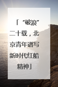 “破浪”二十载，北京青年谱写新时代红船精神