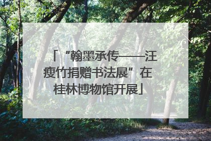 “翰墨承传——汪瘦竹捐赠书法展”在桂林博物馆开展