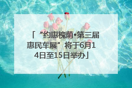 “约惠槐荫•第三届惠民车展”将于6月14日至15日举办