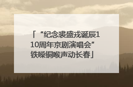 “纪念裘盛戎诞辰110周年京剧演唱会”铁嗓铜喉声动长春