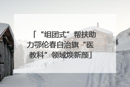 “组团式”帮扶助力鄂伦春自治旗“医教科”领域焕新颜