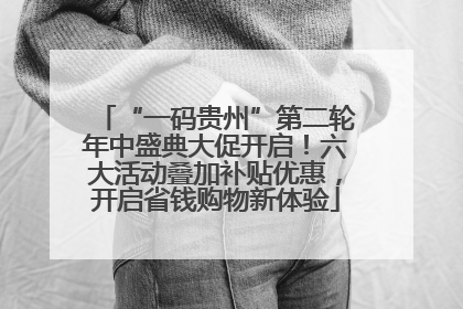 “一码贵州”第二轮年中盛典大促开启！六大活动叠加补贴优惠，开启省钱购物新体验