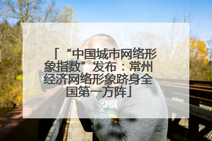 “中国城市网络形象指数”发布：常州经济网络形象跻身全国第一方阵