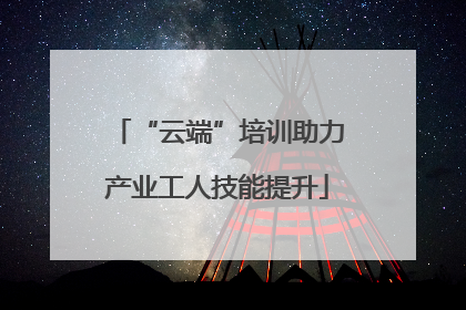“云端”培训助力产业工人技能提升