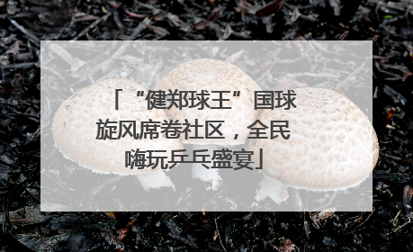 “健郑球王”国球旋风席卷社区，全民嗨玩乒乓盛宴