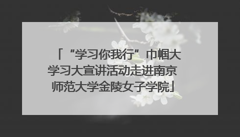“学习你我行”巾帼大学习大宣讲活动走进南京师范大学金陵女子学院