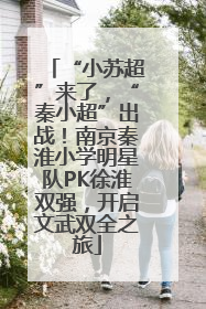 “小苏超”来了，“秦小超”出战！南京秦淮小学明星队PK徐淮双强，开启文武双全之旅