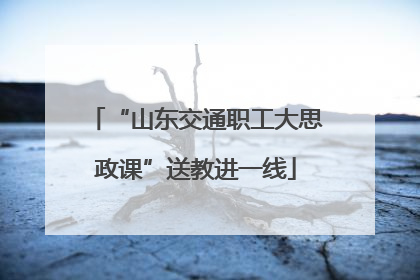 “山东交通职工大思政课”送教进一线