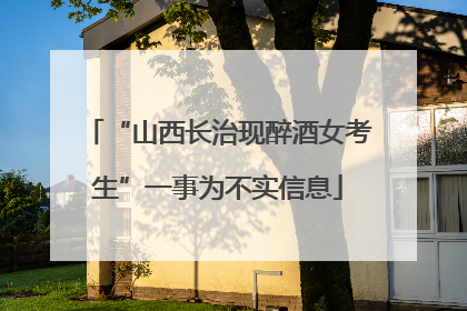 “山西长治现醉酒女考生”一事为不实信息