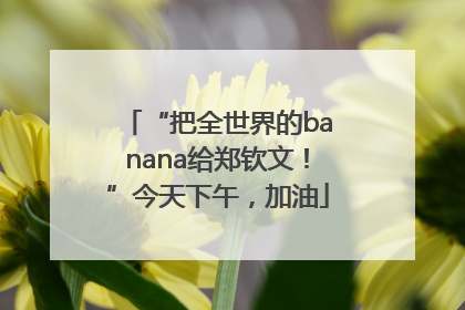“把全世界的banana给郑钦文！”今天下午，加油