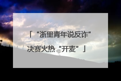 “浙里青年说反诈”决赛火热“开麦”