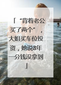 “背着老公买了两个”，大姐买车位投资，她说8年一分钱没拿到