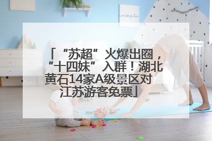 “苏超”火爆出圈，“十四妹”入群！湖北黄石14家A级景区对江苏游客免票