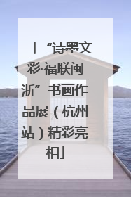 “诗墨文彩·福联闽浙”书画作品展（杭州站）精彩亮相