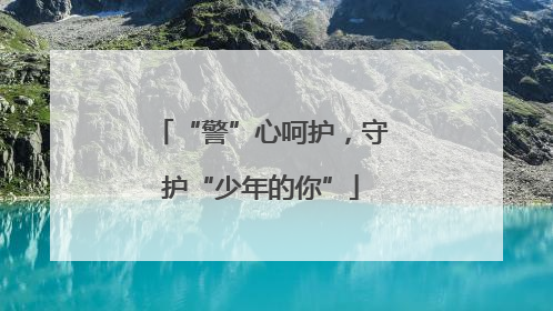 “警”心呵护，守护“少年的你”