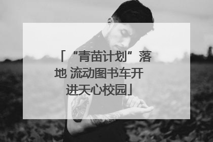 “青苗计划”落地 流动图书车开进天心校园