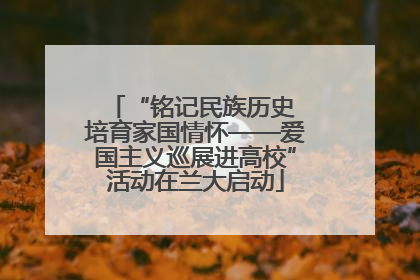 “铭记民族历史 培育家国情怀——爱国主义巡展进高校”活动在兰大启动