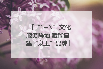 “1+N”文化服务阵地 赋能福建“泉工”品牌
