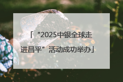 “2025中银全球走进昌平”活动成功举办