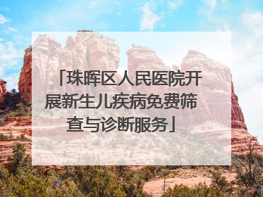 珠晖区人民医院开展新生儿疾病免费筛查与诊断服务