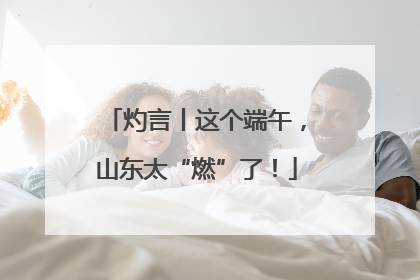 灼言丨这个端午，山东太“燃”了！
