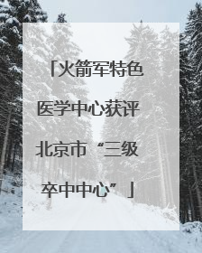 火箭军特色医学中心获评北京市“三级卒中中心”