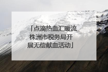 点滴热血汇暖流 株洲市税务局开展无偿献血活动