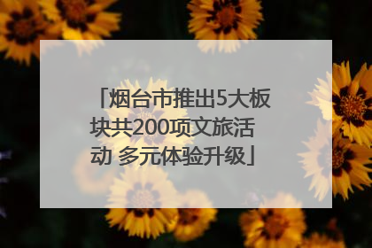 烟台市推出5大板块共200项文旅活动 多元体验升级