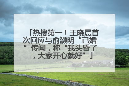 热搜第一！王晓晨首次回应与俞灏明“已婚”传闻，称“我头昏了，大家开心就好”