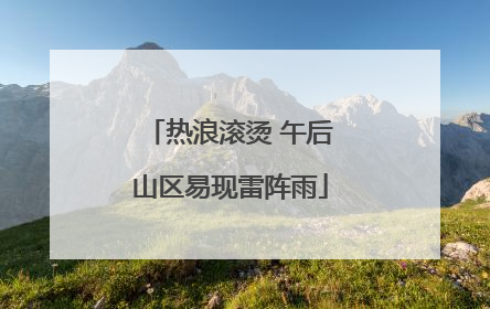 热浪滚烫 午后山区易现雷阵雨