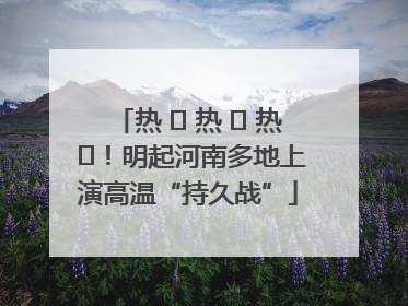 热 ҈ 热 ҈ 热 ҈！明起河南多地上演高温“持久战”