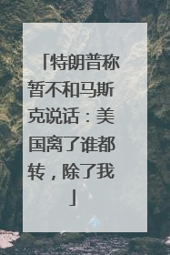 特朗普称暂不和马斯克说话：美国离了谁都转，除了我