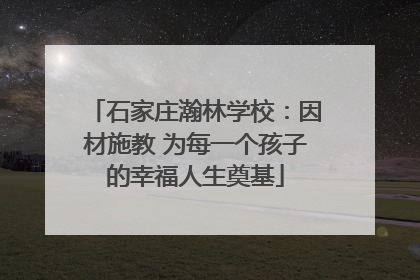 石家庄瀚林学校：因材施教 为每一个孩子的幸福人生奠基