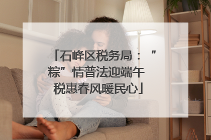 石峰区税务局：“粽”情普法迎端午 税惠春风暖民心