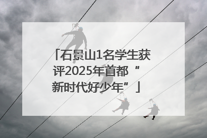 石景山1名学生获评2025年首都“新时代好少年”