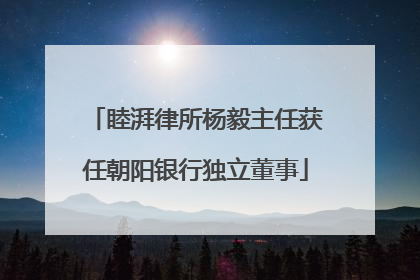 睦湃律所杨毅主任获任朝阳银行独立董事