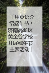 用英语介绍端午节！济南高新区黄金谷学校开展端午节主题活动